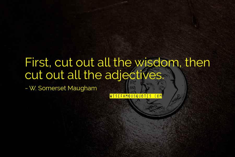 Adjectives Quotes By W. Somerset Maugham: First, cut out all the wisdom, then cut