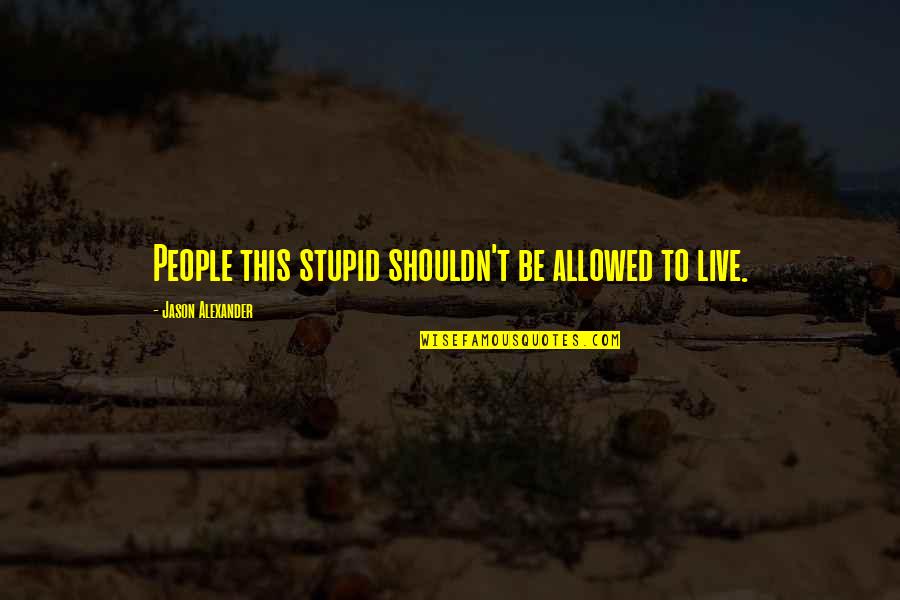 Adjectives That Start With L Quotes By Jason Alexander: People this stupid shouldn't be allowed to live. Adjectives That Start With L Quotes By Jason Alexander: People this stupid shouldn't be allowed to live.
