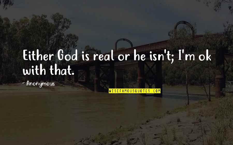 Adjoin Quotes By Anonymous: Either God is real or he isn't; I'm