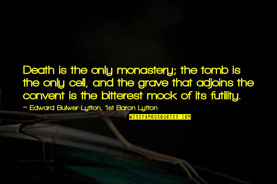 Adjoins Quotes By Edward Bulwer-Lytton, 1st Baron Lytton: Death is the only monastery; the tomb is