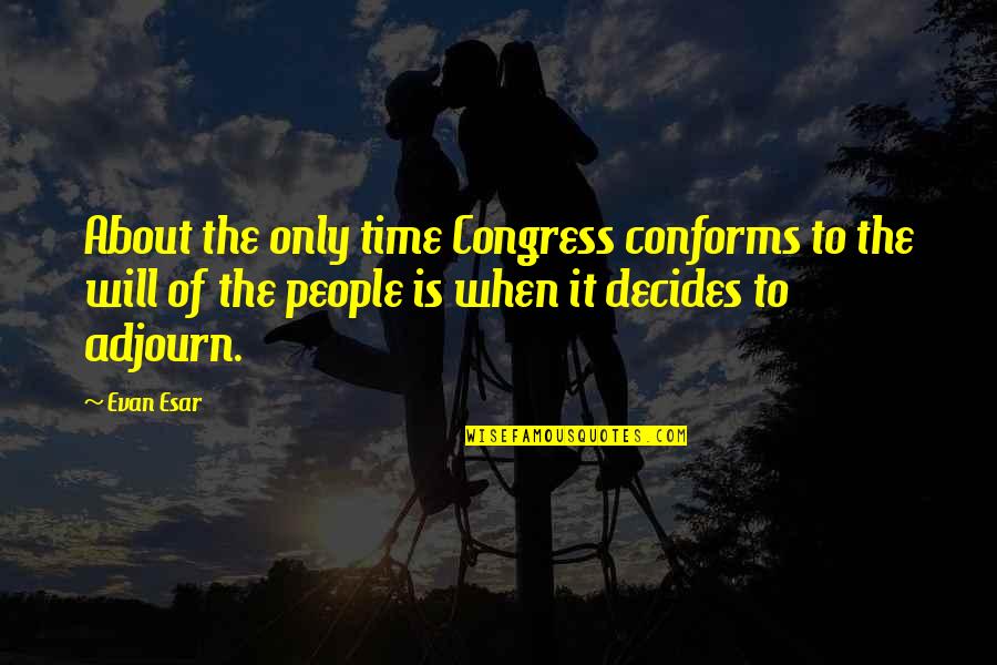 Adjourn Quotes By Evan Esar: About the only time Congress conforms to the