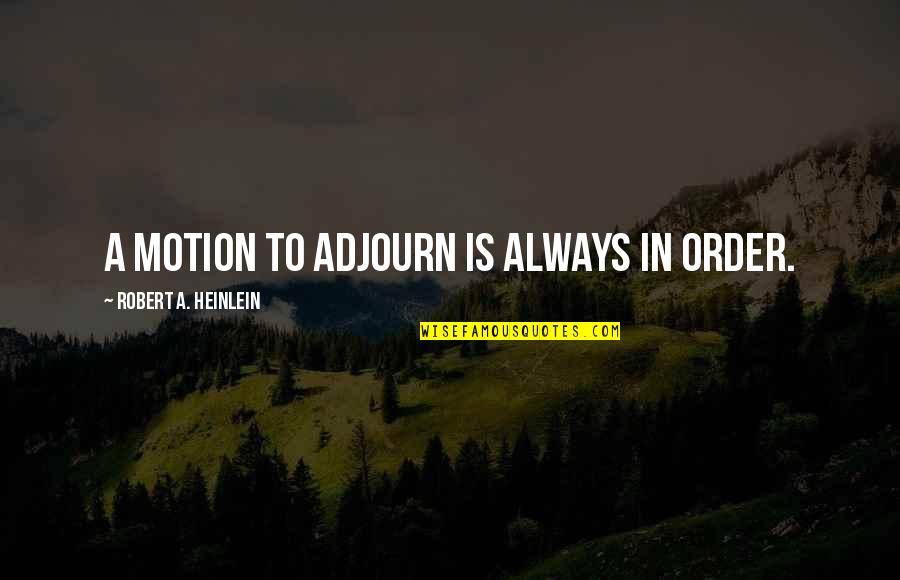 Adjourn Quotes By Robert A. Heinlein: A motion to adjourn is always in order.