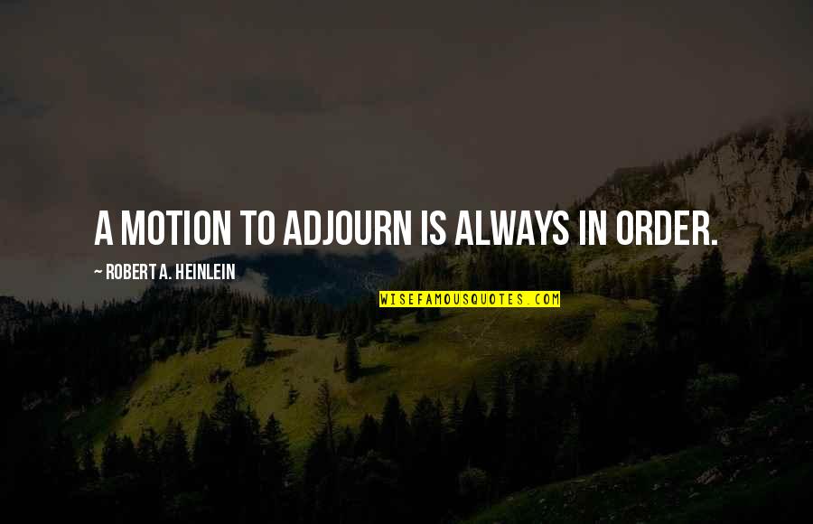 Adjourn Quotes By Robert A. Heinlein: A motion to adjourn is always in order. Adjourn Quotes By Robert A. Heinlein: A motion to adjourn is always in order.