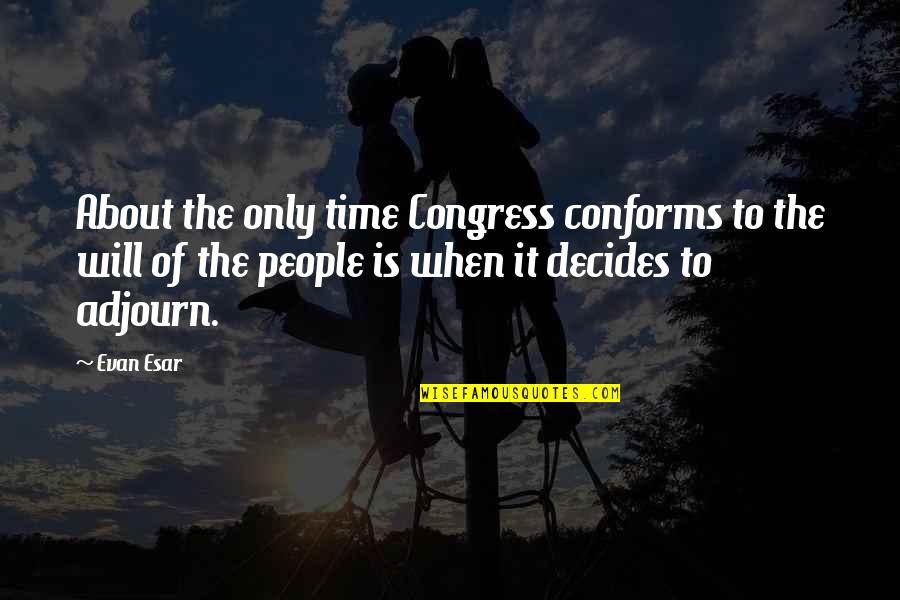 Adjourn'd Quotes By Evan Esar: About the only time Congress conforms to the
