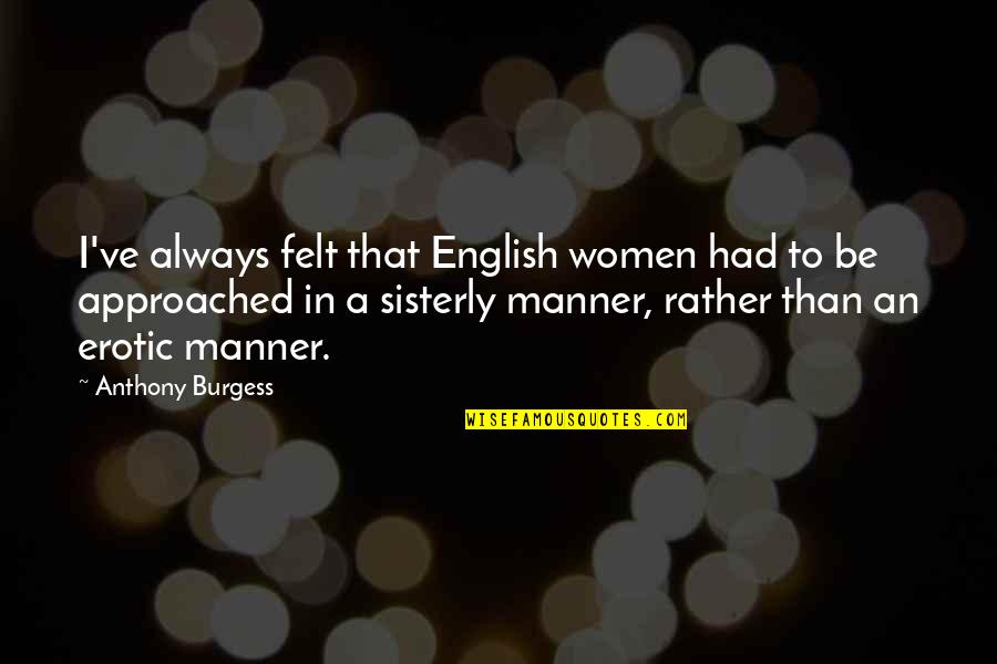 Adjourned Means Quotes By Anthony Burgess: I've always felt that English women had to Adjourned Means Quotes By Anthony Burgess: I've always felt that English women had to