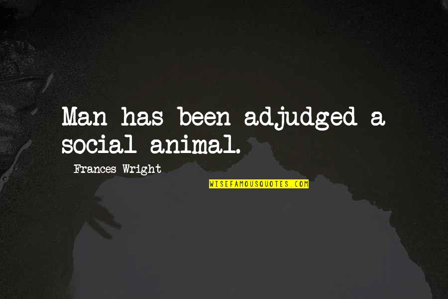 Adjudged Quotes By Frances Wright: Man has been adjudged a social animal.