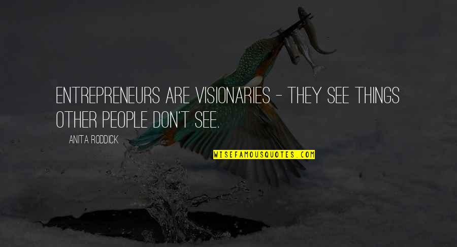 Adjudicated Quotes By Anita Roddick: Entrepreneurs are visionaries - they see things other