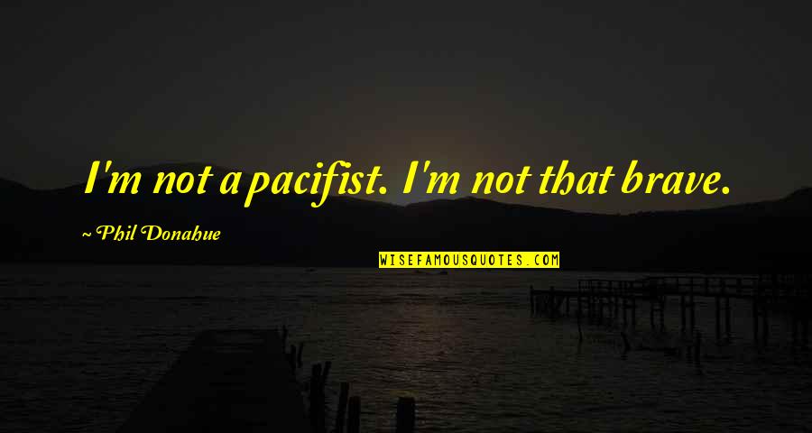 Adjunct Quotes By Phil Donahue: I'm not a pacifist. I'm not that brave.
