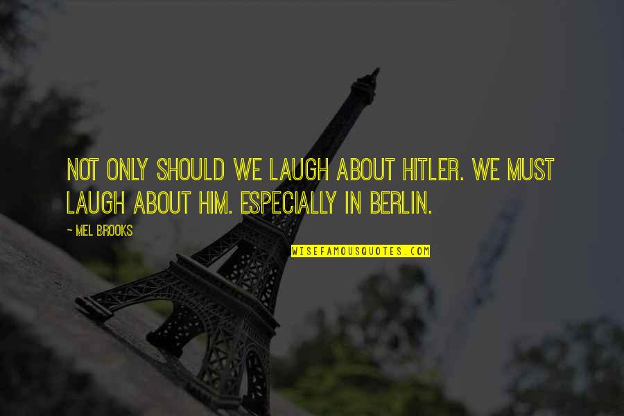 Adjunct World Quotes By Mel Brooks: Not only should we laugh about Hitler. We