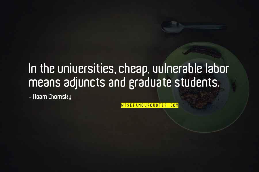 Adjuncts Quotes By Noam Chomsky: In the universities, cheap, vulnerable labor means adjuncts
