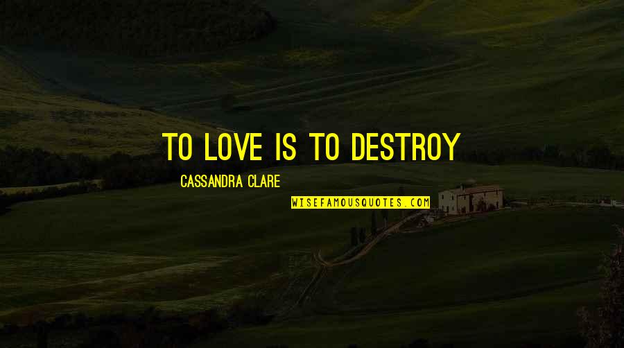 Adjunto Sinonimo Quotes By Cassandra Clare: To love is to destroy
