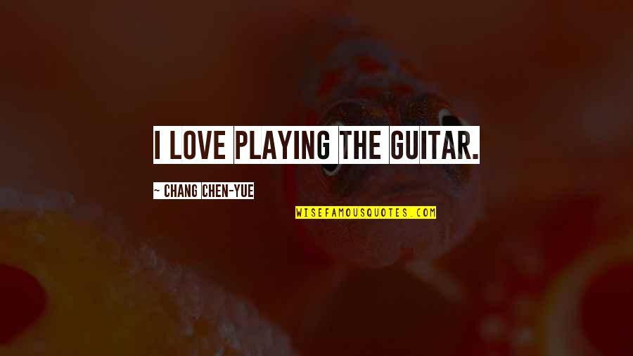 Adjuntos Adverbiais Quotes By Chang Chen-yue: I love playing the guitar. Adjuntos Adverbiais Quotes By Chang Chen-yue: I love playing the guitar.