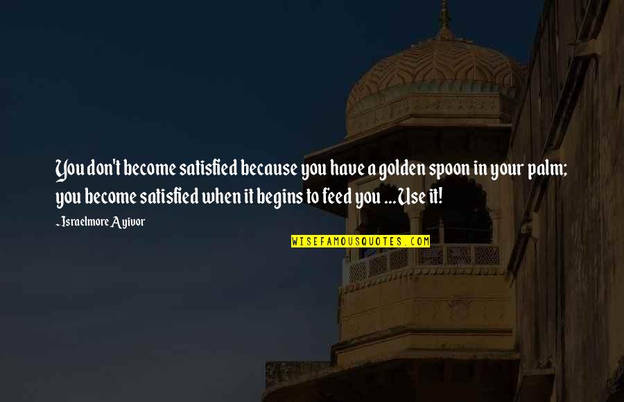 Adjure In A Sentence Quotes By Israelmore Ayivor: You don't become satisfied because you have a