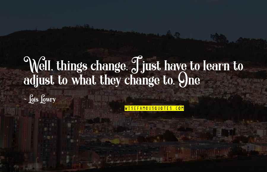 Adjust Quotes By Lois Lowry: Well, things change. I just have to learn
