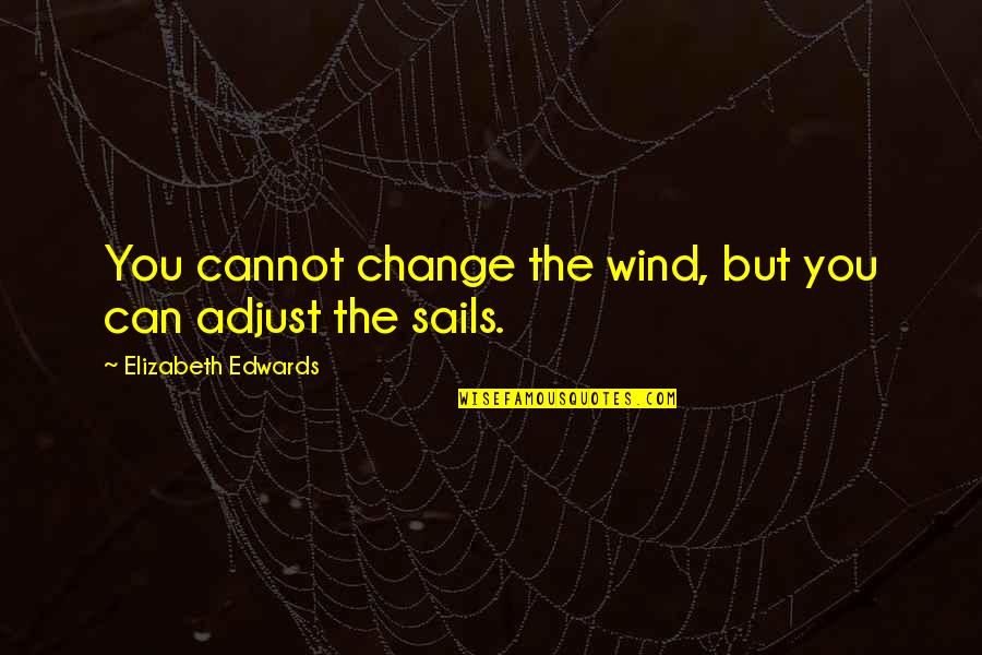 Adjust Sails Quotes By Elizabeth Edwards: You cannot change the wind, but you can