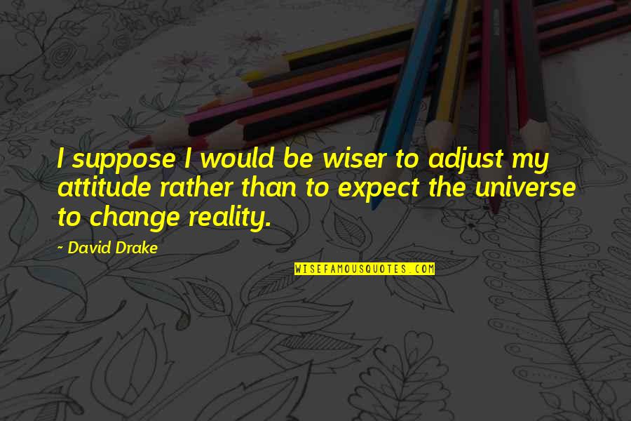 Adjust Your Attitude Quotes By David Drake: I suppose I would be wiser to adjust