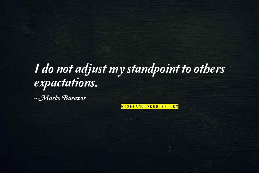 Adjust Your Expectations Quotes By Marko Burazor: I do not adjust my standpoint to others