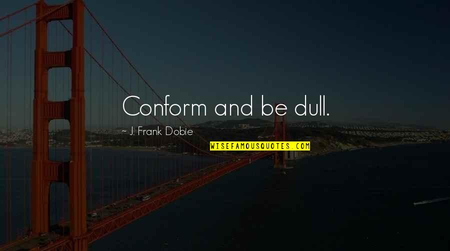Adjusting Nature Quotes By J. Frank Dobie: Conform and be dull. Adjusting Nature Quotes By J. Frank Dobie: Conform and be dull.