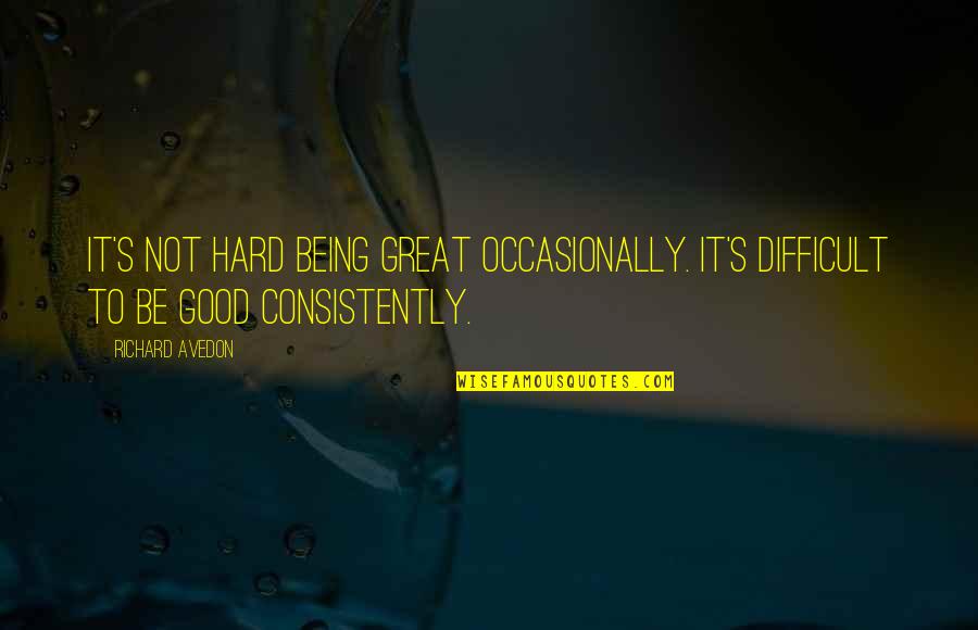 Adjusting Quotes And Quotes By Richard Avedon: It's not hard being great occasionally. It's difficult