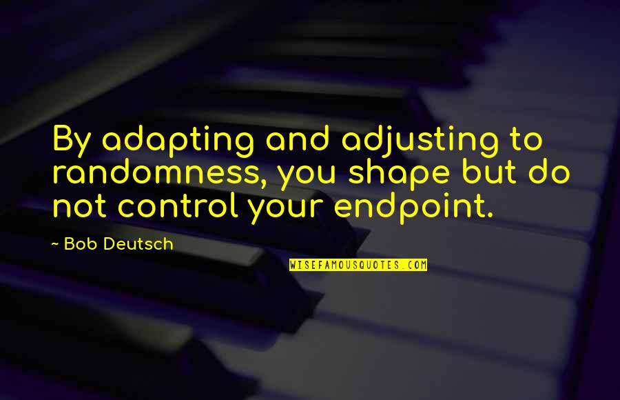 Adjusting Quotes By Bob Deutsch: By adapting and adjusting to randomness, you shape