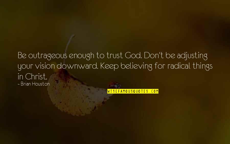 Adjusting Quotes By Brian Houston: Be outrageous enough to trust God. Don't be