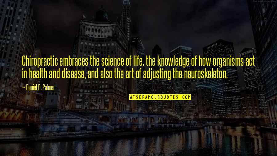 Adjusting Quotes By Daniel D. Palmer: Chiropractic embraces the science of life, the knowledge