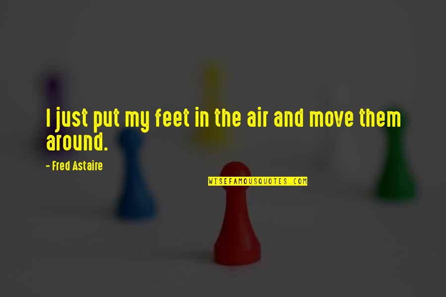 Adjusting To Change Quotes By Fred Astaire: I just put my feet in the air