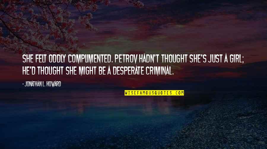 Adjustment Bureau Harry Mitchell Quotes By Jonathan L. Howard: She felt oddly complimented. Petrov hadn't thought she's Adjustment Bureau Harry Mitchell Quotes By Jonathan L. Howard: She felt oddly complimented. Petrov hadn't thought she's