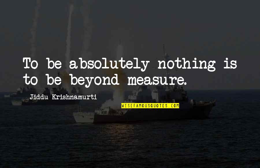 Adjustment Bureau Love Quotes By Jiddu Krishnamurti: To be absolutely nothing is to be beyond