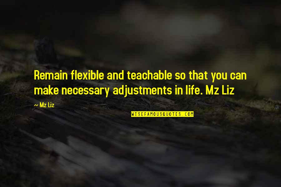 Adjustment In Life Quotes By Mz Liz: Remain flexible and teachable so that you can