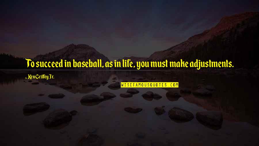 Adjustments In Life Quotes By Ken Griffey Jr.: To succeed in baseball, as in life, you