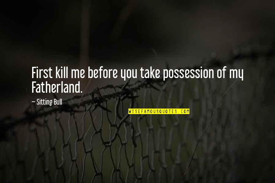 Adjustments In Life Quotes By Sitting Bull: First kill me before you take possession of