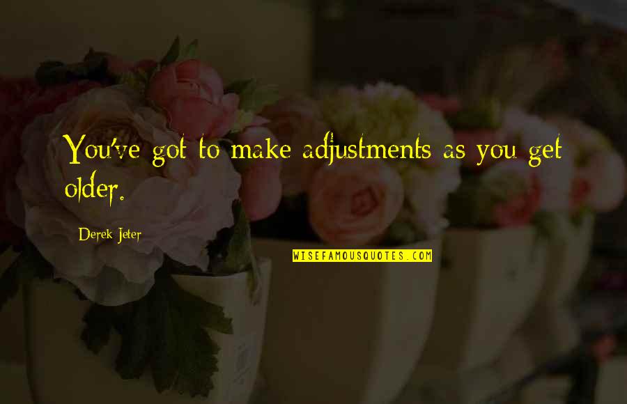 Adjustments Quotes By Derek Jeter: You've got to make adjustments as you get Adjustments Quotes By Derek Jeter: You've got to make adjustments as you get