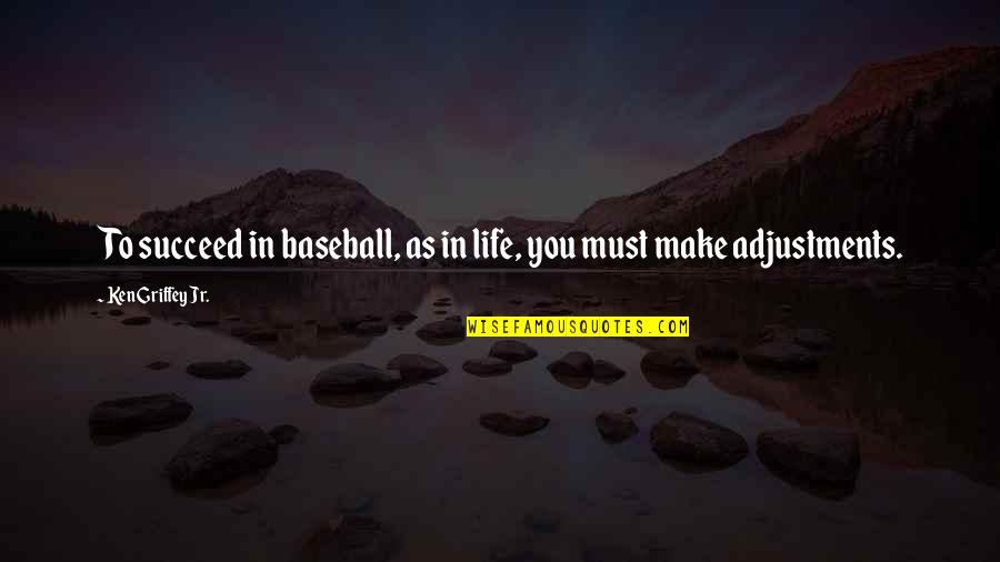 Adjustments Quotes By Ken Griffey Jr.: To succeed in baseball, as in life, you Adjustments Quotes By Ken Griffey Jr.: To succeed in baseball, as in life, you