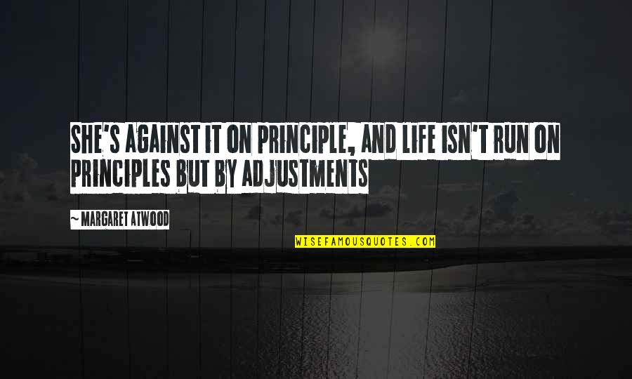 Adjustments Quotes By Margaret Atwood: She's against it on principle, and life isn't Adjustments Quotes By Margaret Atwood: She's against it on principle, and life isn't