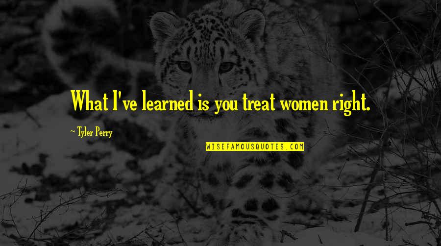 Adjusts As Tires Quotes By Tyler Perry: What I've learned is you treat women right. Adjusts As Tires Quotes By Tyler Perry: What I've learned is you treat women right.