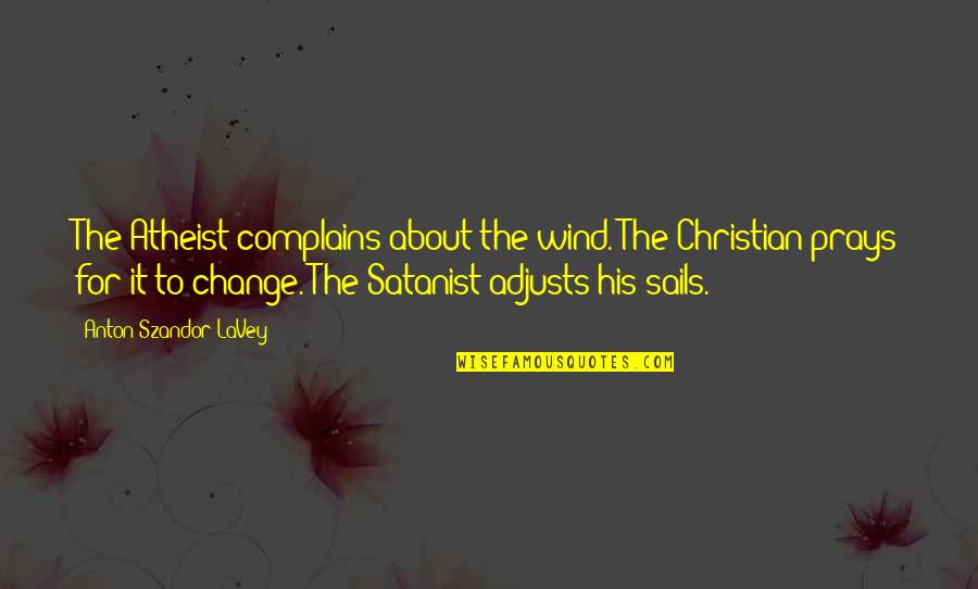 Adjusts Quotes By Anton Szandor LaVey: The Atheist complains about the wind. The Christian