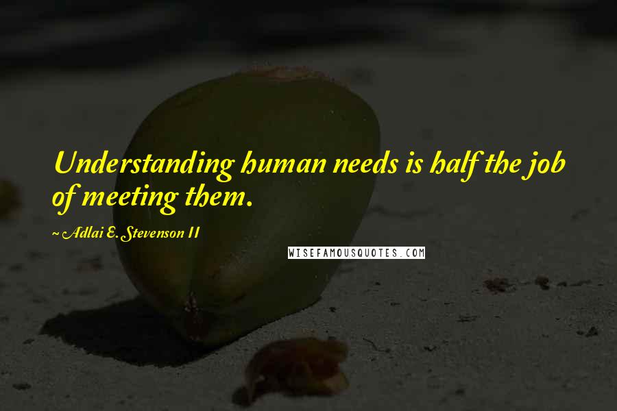 Adlai E. Stevenson II quotes: Understanding human needs is half the job of meeting them.