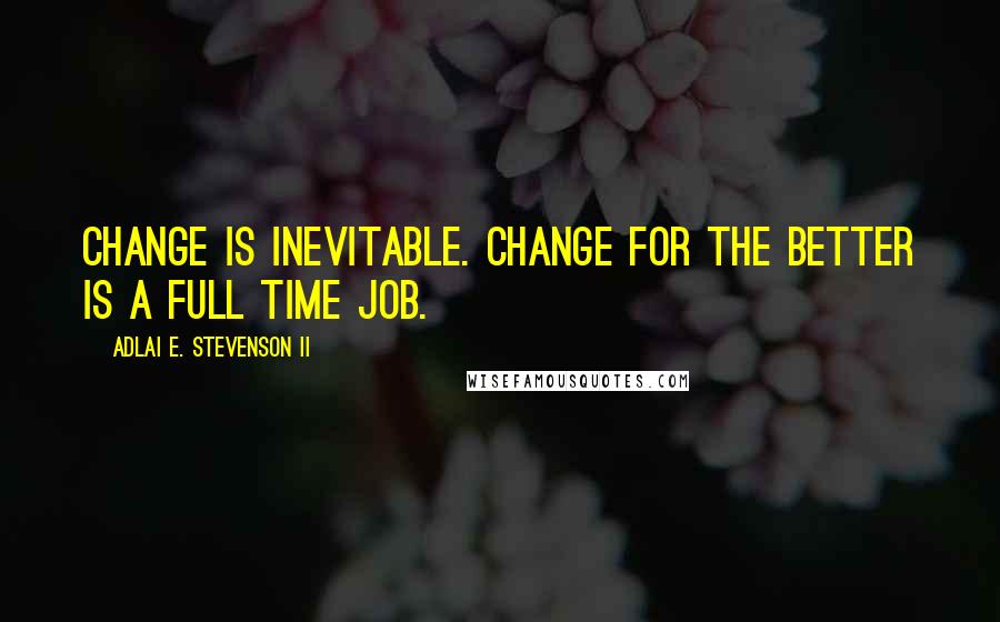 Adlai E. Stevenson II quotes: Change is inevitable. Change for the better is a full time job.