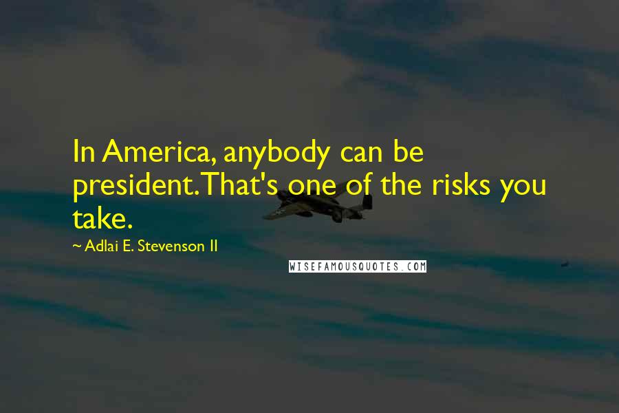 Adlai E. Stevenson II quotes: In America, anybody can be president.That's one of the risks you take.