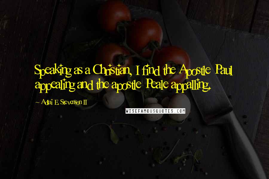 Adlai E. Stevenson II quotes: Speaking as a Christian, I find the Apostle Paul appealing and the apostle Peale appalling.