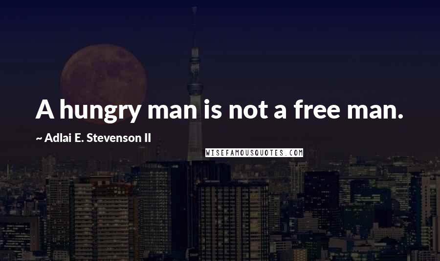 Adlai E. Stevenson II quotes: A hungry man is not a free man.