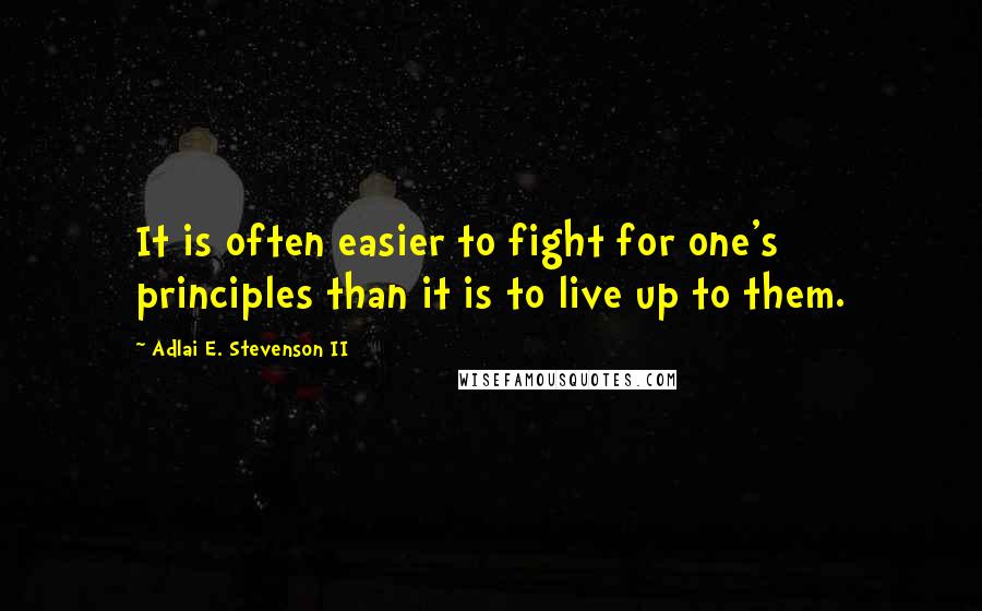 Adlai E. Stevenson II quotes: It is often easier to fight for one's principles than it is to live up to them.