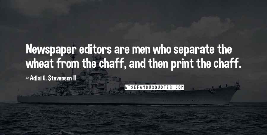 Adlai E. Stevenson II quotes: Newspaper editors are men who separate the wheat from the chaff, and then print the chaff.