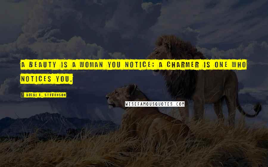 Adlai E. Stevenson quotes: A beauty is a woman you notice; a charmer is one who notices you.