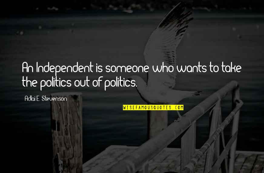 Adlai Quotes By Adlai E. Stevenson: An Independent is someone who wants to take Adlai Quotes By Adlai E. Stevenson: An Independent is someone who wants to take