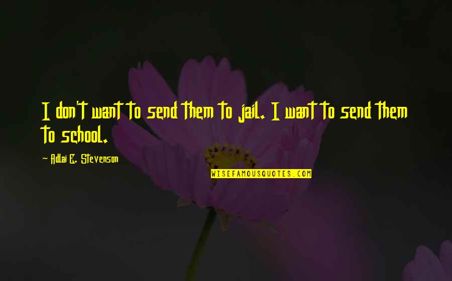 Adlai Quotes By Adlai E. Stevenson: I don't want to send them to jail. Adlai Quotes By Adlai E. Stevenson: I don't want to send them to jail.