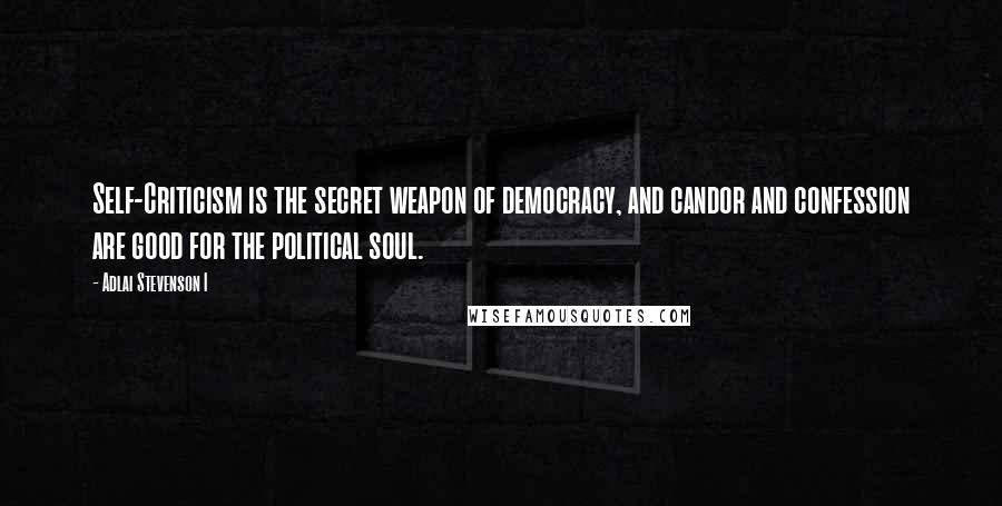 Adlai Stevenson I quotes: Self-Criticism is the secret weapon of democracy, and candor and confession are good for the political soul.