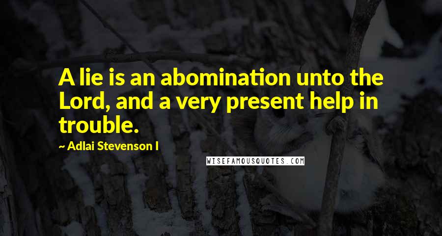 Adlai Stevenson I quotes: A lie is an abomination unto the Lord, and a very present help in trouble.