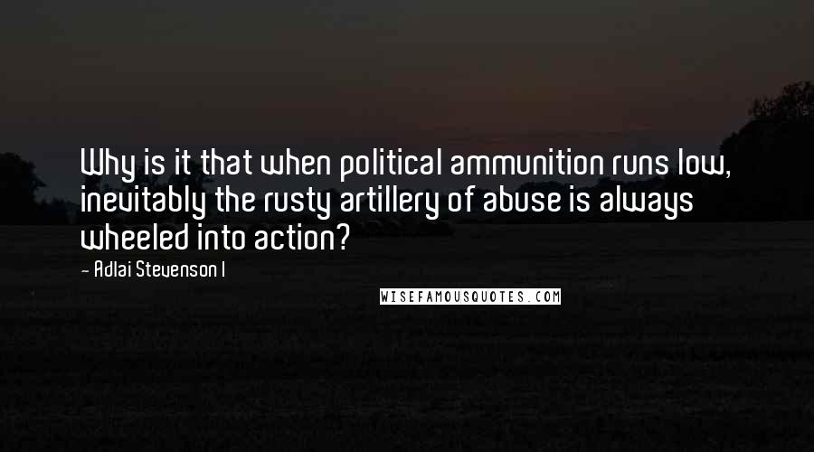 Adlai Stevenson I quotes: Why is it that when political ammunition runs low, inevitably the rusty artillery of abuse is always wheeled into action? Adlai Stevenson I quotes: Why is it that when political ammunition runs low, inevitably the rusty artillery of abuse is always wheeled into action?